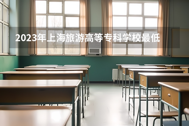 2023年上海旅游高等专科学校最低多少分能录取 