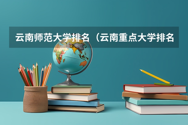 云南师范大学排名(云南重点大学排名一览表)