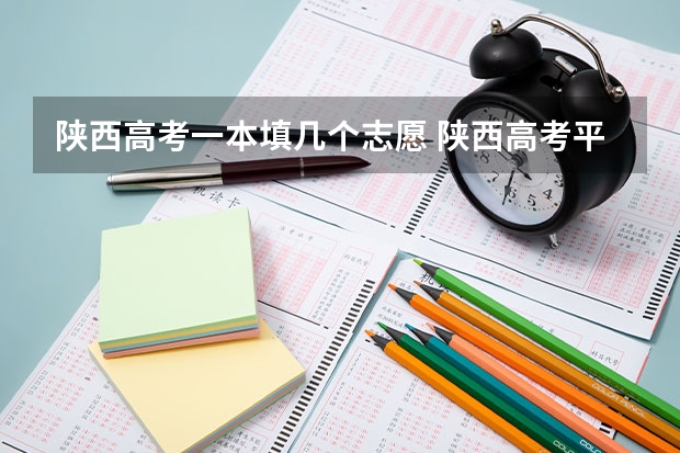 陕西高考一本填几个志愿 陕西高考平行志愿录取规则