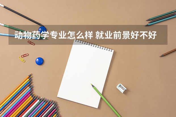 动物药学专业怎么样 就业前景好不好