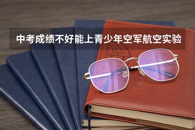 中考成绩不好能上青少年空军航空实验班吗