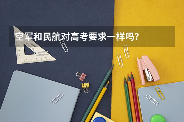 空军和民航对高考要求一样吗?
