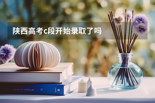 陕西高考c段开始录取了吗