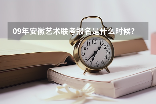 09年安徽艺术联考报名是什么时候?巢湖的高中