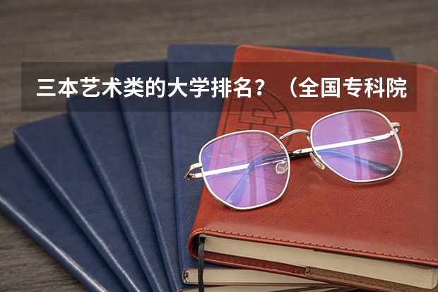 三本艺术类的大学排名?(全国专科院校排名)