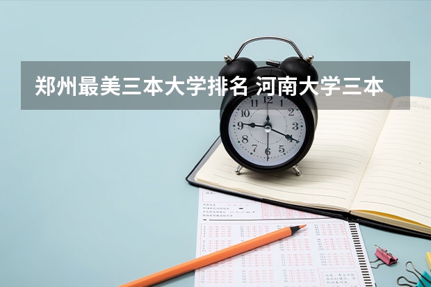 郑州最美三本大学排名 河南大学三本学院排名