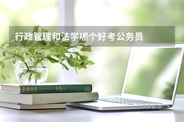 行政管理和法学哪个好考公务员