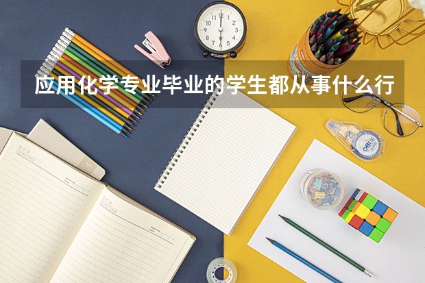 应用化学专业毕业的学生都从事什么行业?