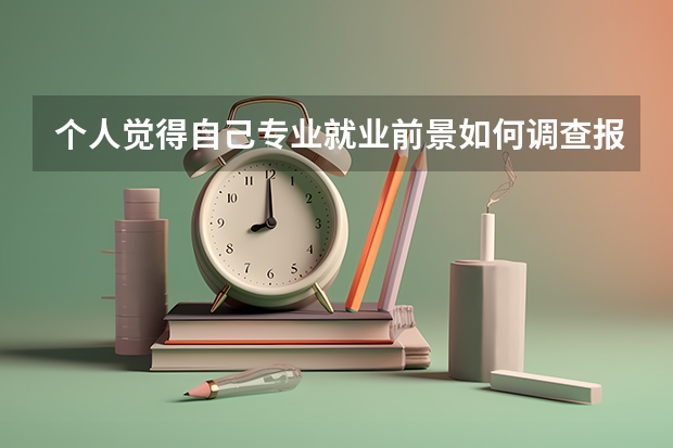 个人觉得自己专业就业前景如何调查报告总结怎么写?