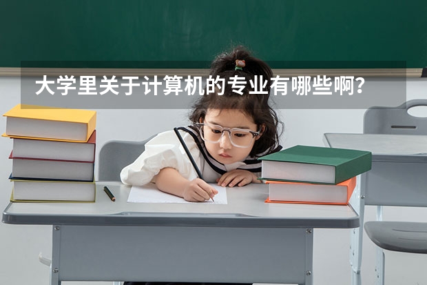 大学里关于计算机的专业有哪些啊?