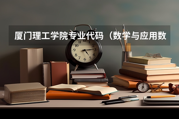 厦门理工学院专业代码(数学与应用数学专业的全国统一的6位数代码)