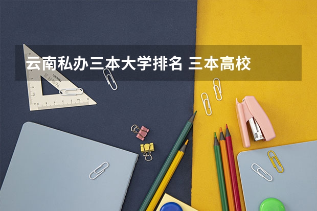 云南私办三本大学排名 三本高校