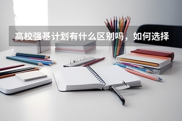 高校强基计划有什么区别吗,如何选择?