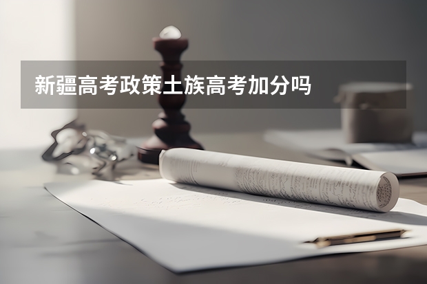 新疆高考政策土族高考加分吗