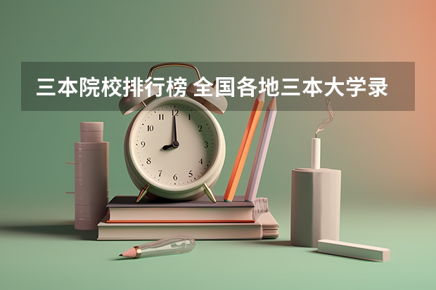 三本院校排行榜 全国各地三本大学录取分数线解读高考三本大学排名及分数线