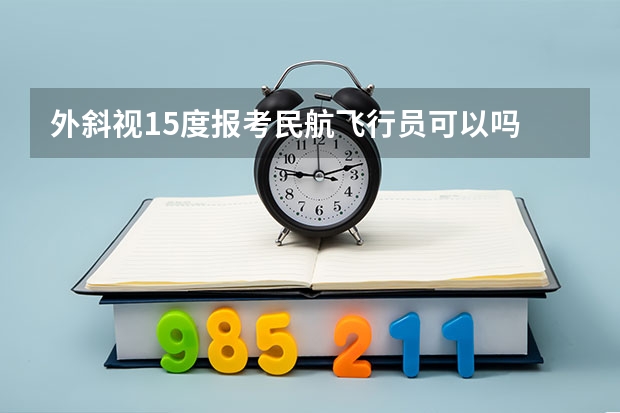外斜视15度报考民航飞行员可以吗