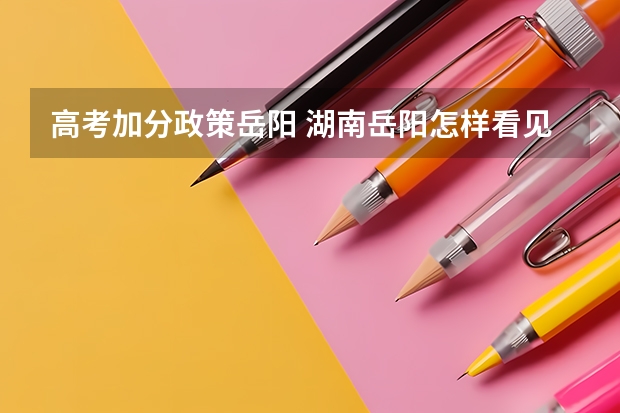 高考加分政策岳阳 湖南岳阳怎样看见自己的答卷,岳阳春节旅游攻略