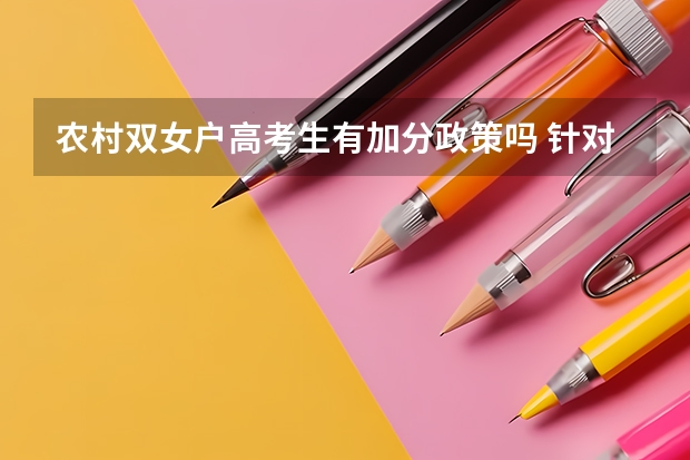 农村双女户高考生有加分政策吗 针对高考加分有哪几类人群是可以加分的
