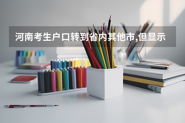河南考生户口转到省内其他市,但显示高考报名未在户口所在地怎么回事?户口所在地是填新迁户口地址,还