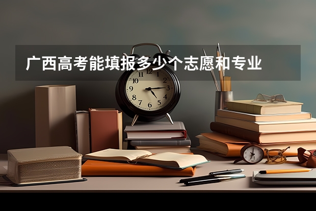 广西高考能填报多少个志愿和专业