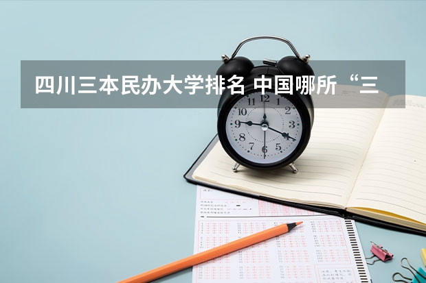 四川三本民办大学排名 中国哪所“三本”大学坚持第二批次招生,有望升级为985高校?