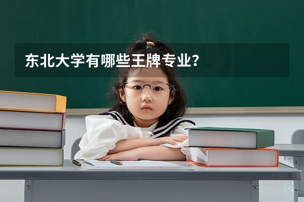 东北大学有哪些王牌专业?