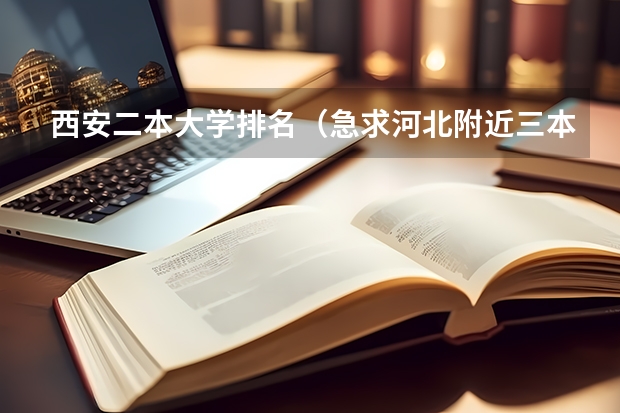西安二本大学排名(急求河北附近三本好学校)