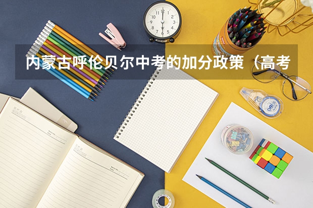 内蒙古呼伦贝尔中考的加分政策(高考少数民族加分问题。)
