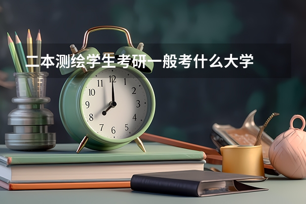 二本测绘学生考研一般考什么大学