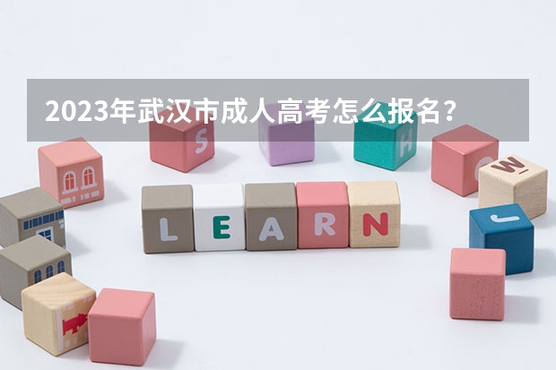 2023年武汉市成人高考怎么报名?报名详细流程