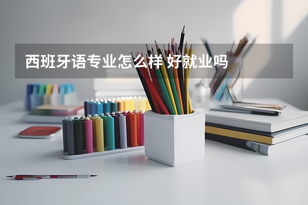 西班牙语专业怎么样 好就业吗