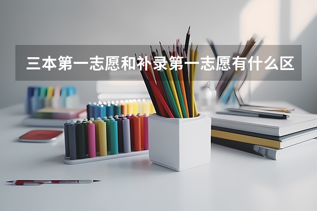 三本第一志愿和补录第一志愿有什么区别