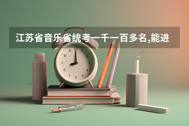 江苏省音乐省统考一千一百多名,能进什么学校?