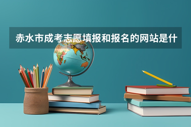 赤水市成考志愿填报和报名的网站是什么?