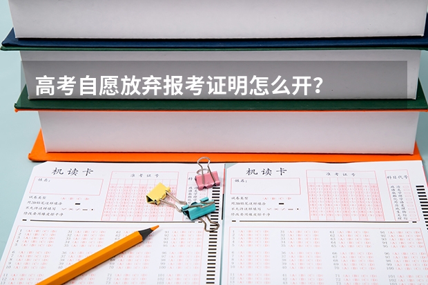 高考自愿放弃报考证明怎么开?