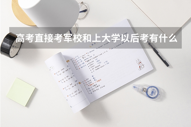 高考直接考军校和上大学以后考有什么区别