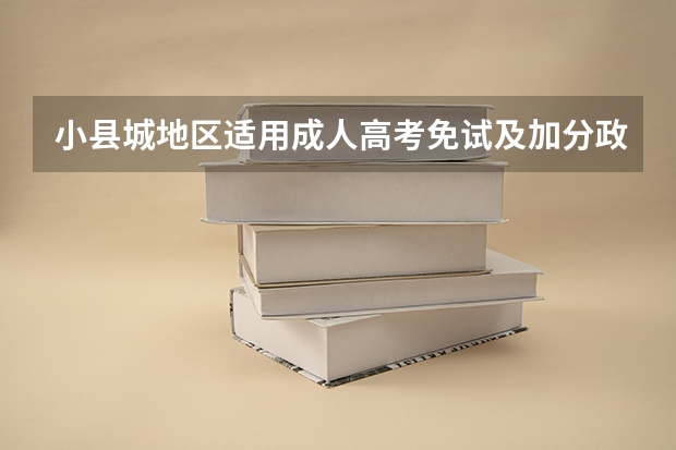 小县城地区适用成人高考免试及加分政策吗?