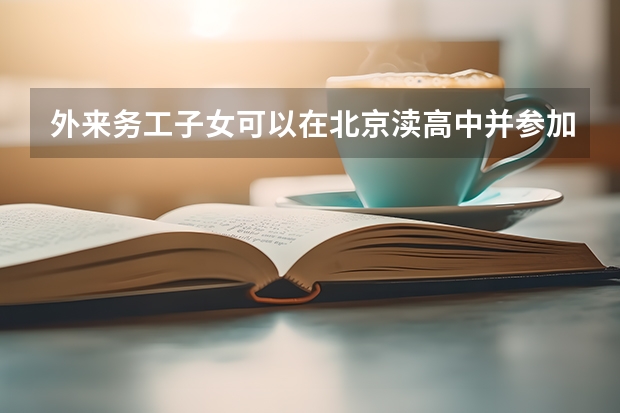 外来务工子女可以在北京渎高中并参加高考吗
