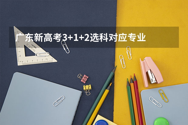 广东新高考3+1+2选科对应专业 广东高考报志愿流程