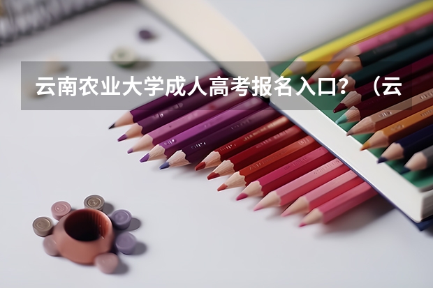 云南农业大学成人高考报名入口?(云南成人高考报名流程及网上报名时间)