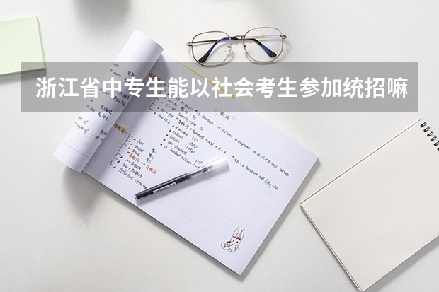 浙江省中专生能以社会考生参加统招嘛 浙江高考报名条件要求