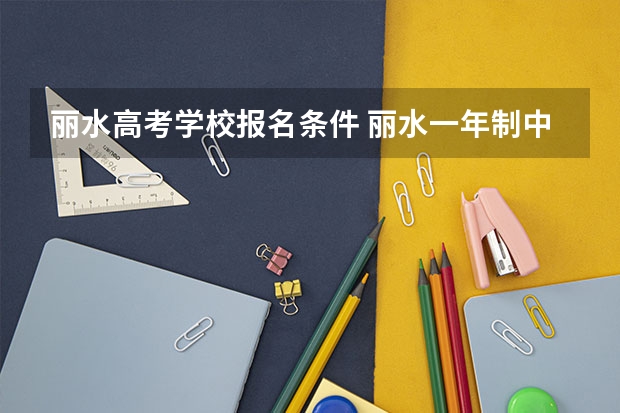 丽水高考学校报名条件 丽水一年制中专报名入口