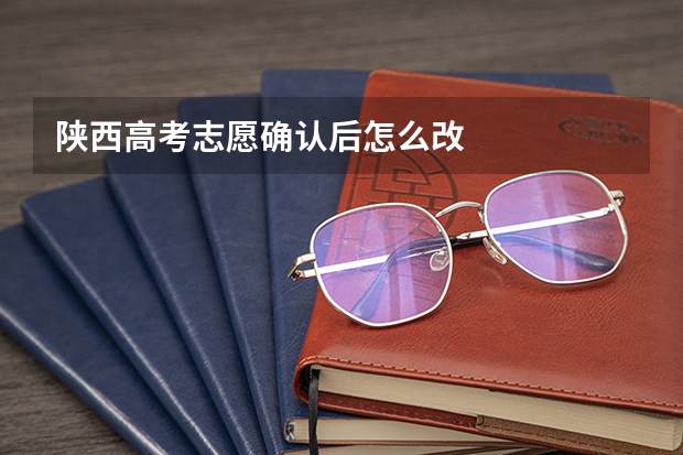 陕西高考志愿确认后怎么改