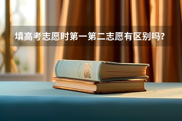 填高考志愿时第一第二志愿有区别吗?