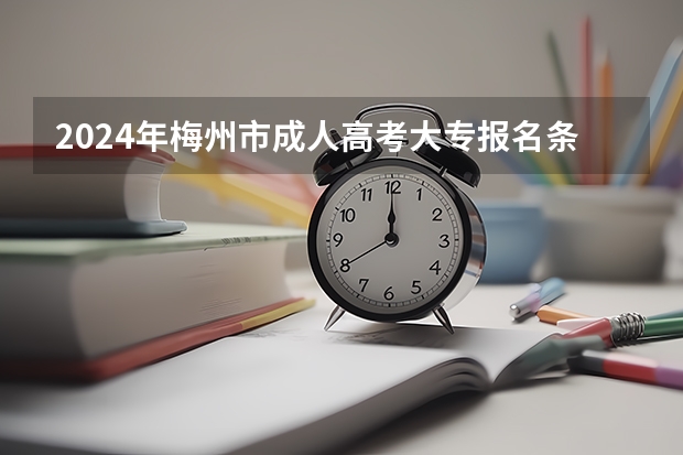 2024年梅州市成人高考大专报名条件是什么？