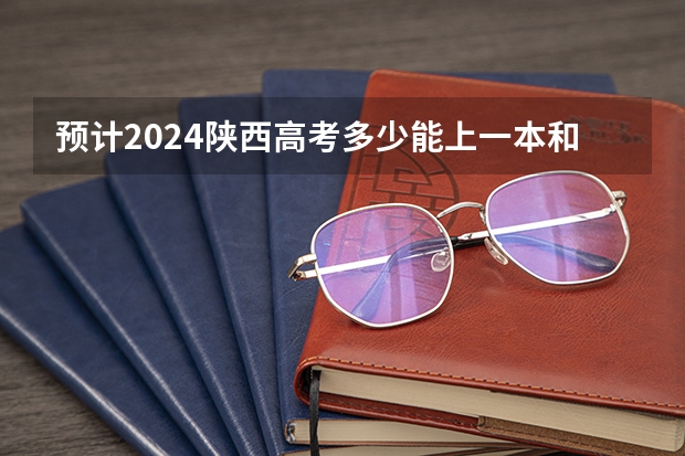 预计2024陕西高考多少能上一本和二本