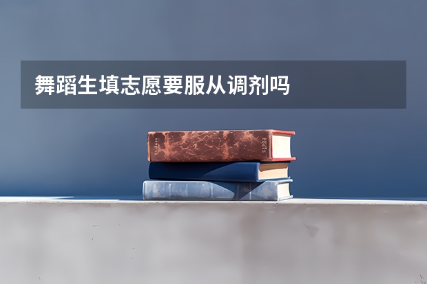 舞蹈生填志愿要服从调剂吗