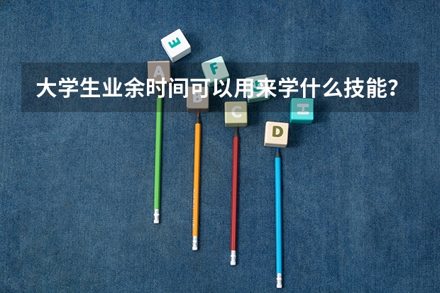 大学生业余时间可以用来学什么技能?