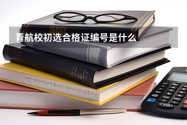 青航校初选合格证编号是什么