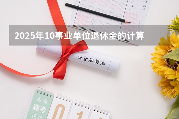 2025年10事业单位退休金的计算是按现在的新办法计算吗